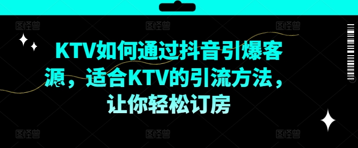 KTV抖音短视频营销，KTV如何通过抖音引爆客源，适合KTV的引流方法，让你轻松订房_就是爱分享