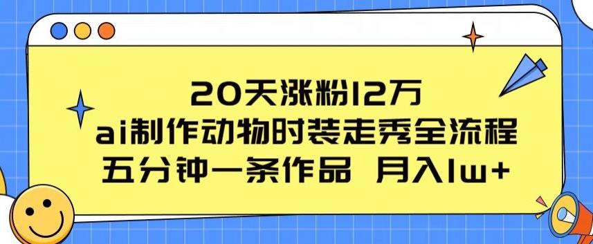 20天涨粉12万，ai制作动物时装走秀全流程，五分钟一条作品，流量大【揭秘】_就是爱分享