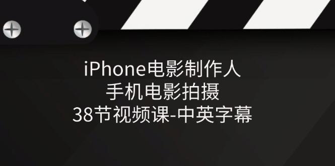 iPhone电影制作人-手机电影拍摄-38节视频课-中英字幕_就是爱分享