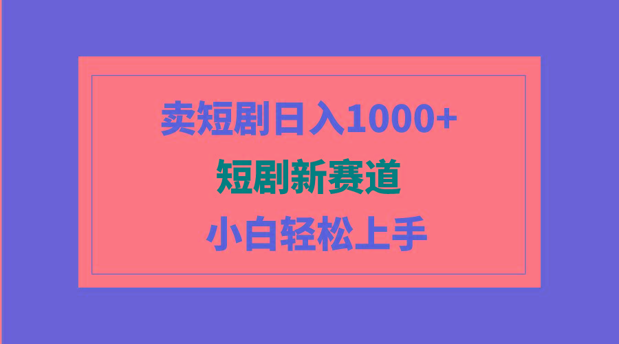 (9467期)短剧新赛道：卖短剧日入1000+，小白轻松上手，可批量_就是爱分享