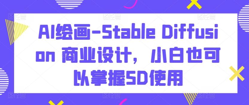 AI绘画-Stable Diffusion 商业设计，小白也可以掌握SD使用_就是爱分享