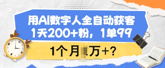 用AI数字人全自动获客，1天200+粉，1单99，1个月1个W+?_就是爱分享