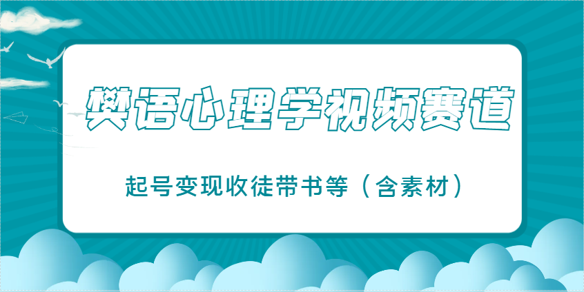 樊语心理学视频教学,最近爆火的视频赛道,起号变现收徒带书等(含素材)_就是爱分享