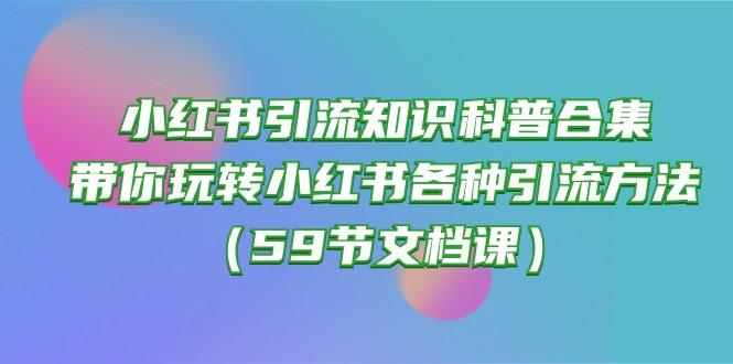 小红书引流知识科普合集，带你玩转小红书各种引流方法(59节文档课_就是爱分享