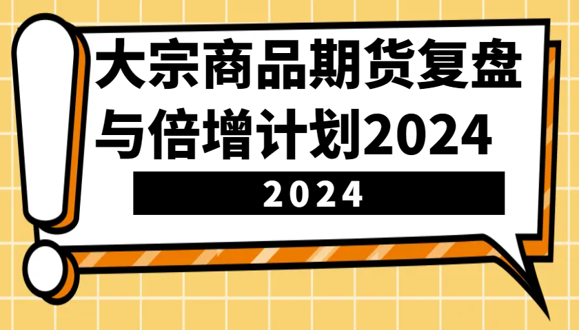 大宗商品期货复盘与倍增计划：识别市场趋势、优化交易策略，提升盈利能力！(更新)_就是爱分享