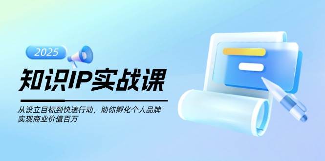 知识IP实战课，从设立目标到快速行动，助你孵化个人品牌，实现商业价值百万_就是爱分享