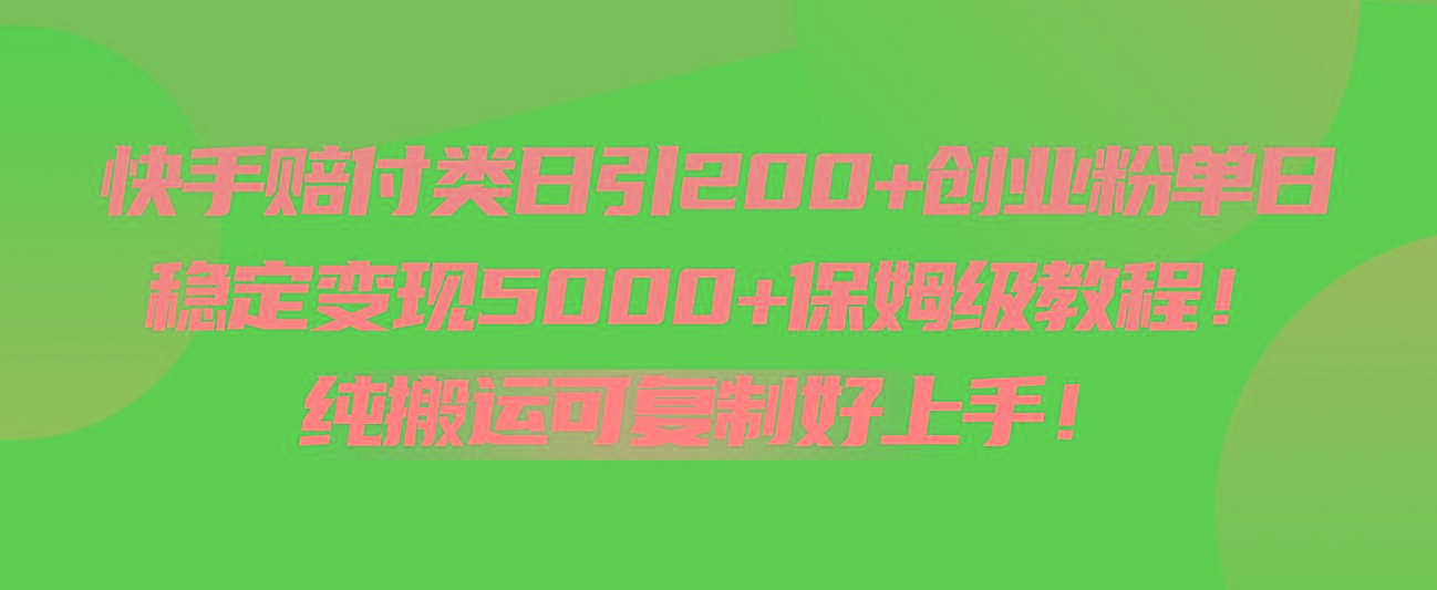 快手赔付类日引200+创业粉，单日稳定变现5000+保姆级教程！纯搬运可复制好上手！_就是爱分享