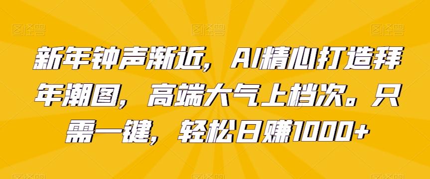 新年钟声渐近,AI精心打造拜年潮图,高端大气上档次。只需一键,轻松日赚1000+【揭秘】