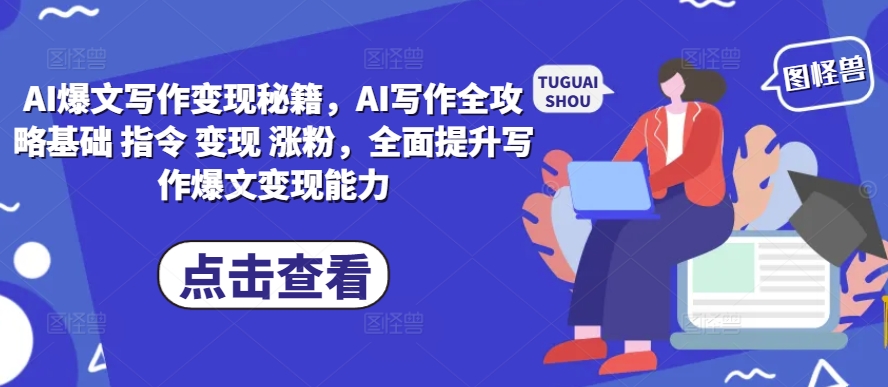 AI爆文写作变现秘籍，AI写作全攻略基础 指令 变现 涨粉，全面提升写作爆文变现能力_就是爱分享