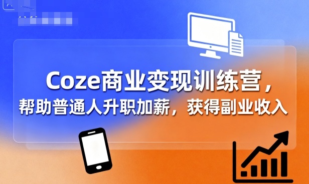 Coze商业变现训练营,帮助普通人升职加薪, 获得副业收入_就是爱分享