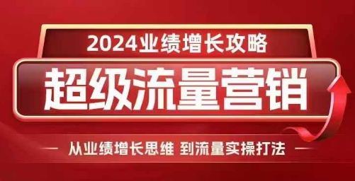 2024超级流量营销，2024业绩增长攻略，从业绩增长思维到流量实操打法_就是爱分享