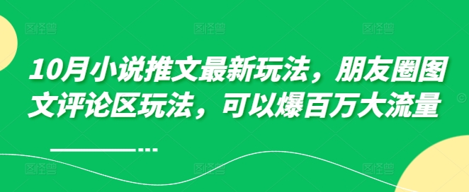 10月小说推文最新玩法，朋友圈图文评论区玩法，可以爆百万大流量 _就是爱分享
