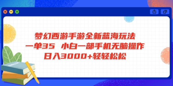 梦幻西游手游全新蓝海玩法 一单35 小白一部手机无脑操作 日入3000+轻轻..._就是爱分享