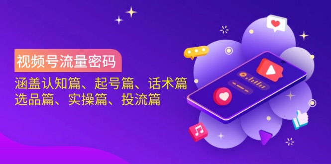 视频号流量密码：涵盖认知篇、起号篇、话术篇、选品篇、实操篇、投流篇_就是爱分享