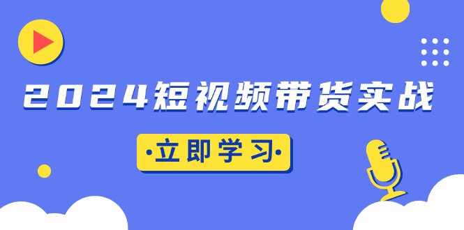 2024短视频带货实战：底层逻辑+实操技巧，橱窗引流、直播带货_就是爱分享