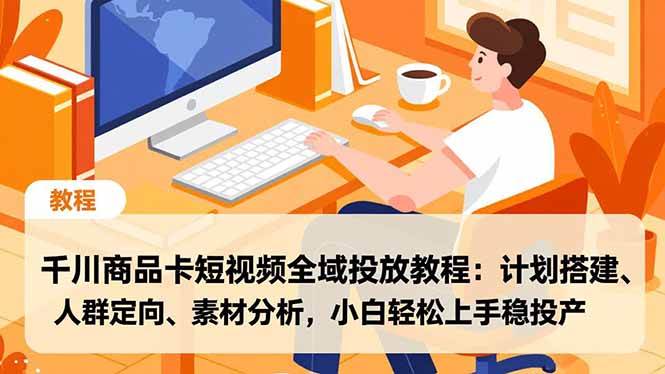 (16851期)千川商品卡短视频全域投放教程:计划搭建、人群定向、素材分析,小白轻松上手稳投产_就是爱分享
