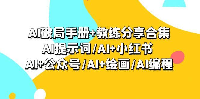 (9351期)AI破局手册+教练分享合集：AI提示词/AI+小红书 /AI+公众号/AI+绘画/AI编程_就是爱分享