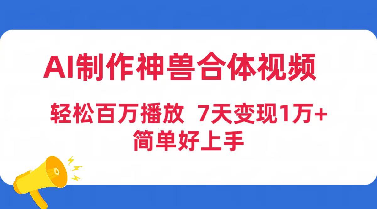 (9600期)AI制作神兽合体视频，轻松百万播放，七天变现1万+简单好上手(工具+素材)_就是爱分享