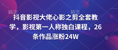 抖音影视大佬心影之剪全套教学，影视第一人称独白课程，26条作品涨粉24W_就是爱分享