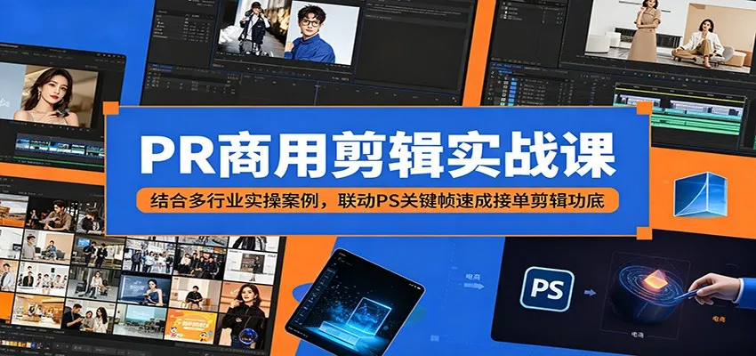 PR商用剪辑实战课:结合多行业实操案例,联动PS关键帧速成接单剪辑功底_一起云网创