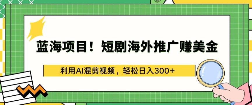 蓝海项目!短剧海外推广赚美金，利用AI混剪视频，轻松日入300+【揭秘】_就是爱分享