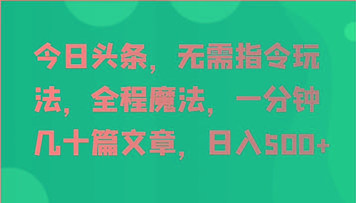 今日头条，无需指令玩法，全程魔法，一分钟几十篇文章，日入500+_就是爱分享