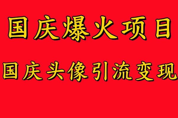国庆爆火风口项目——国庆头像引流变现，零门槛高收益，小白也能起飞【揭秘】_就是爱分享