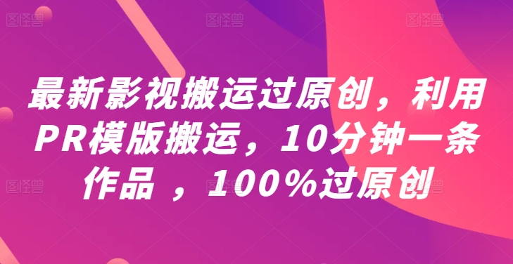 最新影视搬运过原创，利用PR模版搬运，10分钟一条作品 ，100%过原创【教程+PR模板】_就是爱分享