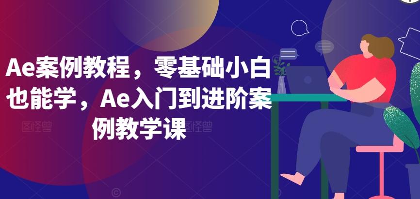 Ae案例教程,零基础小白也能学,Ae入门到进阶案例教学课_就是爱分享