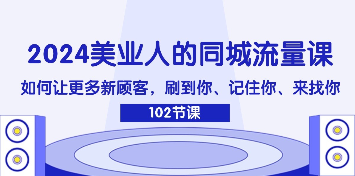 2024美业人的同城流量课：如何让更多新顾客，刷到你、记住你、来找你_就是爱分享