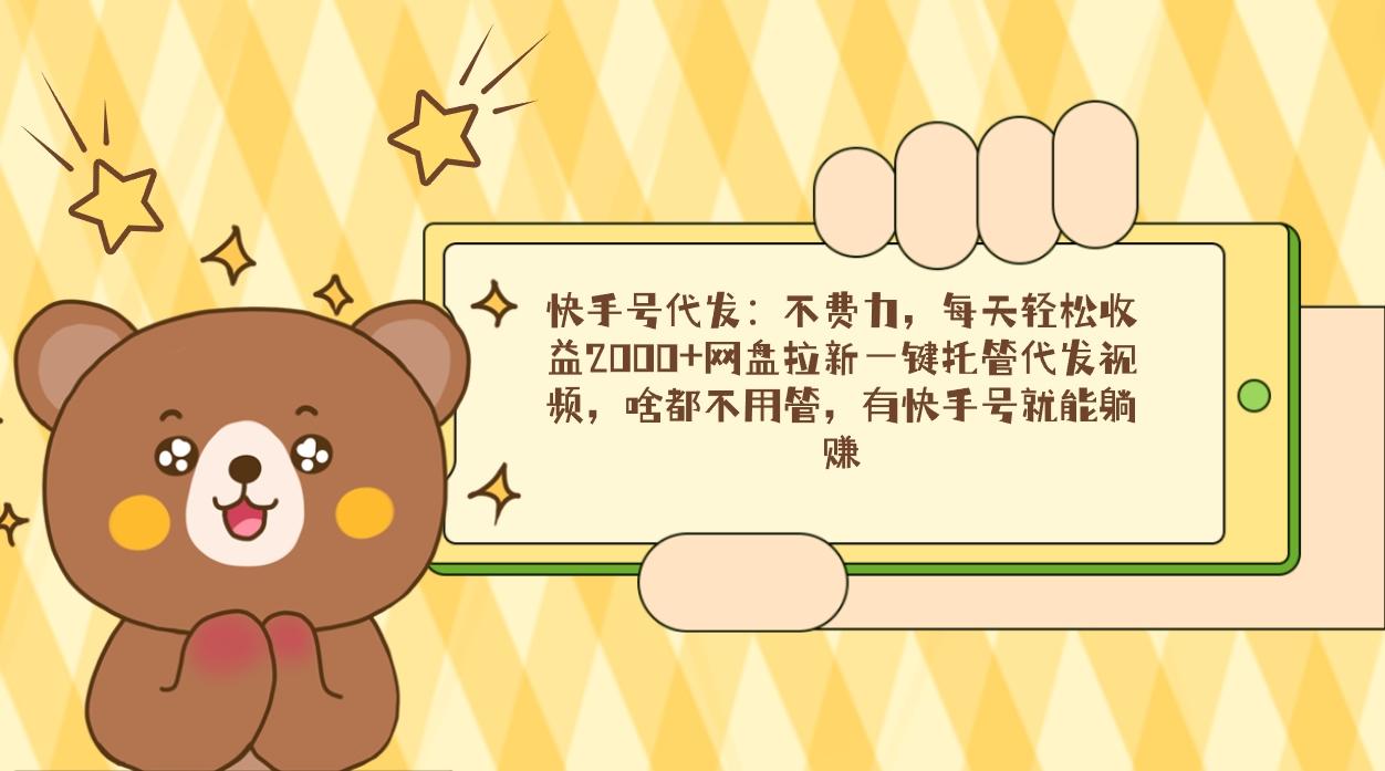 快手号代发：不费力，每天轻松收益2000+网盘拉新一键托管代发视频，啥都..._就是爱分享