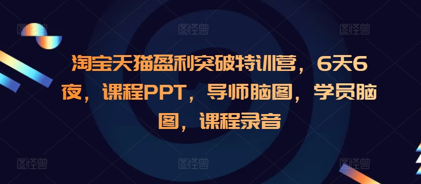 淘宝天猫盈利突破特训营，6天6夜，课程PPT，导师脑图，学员脑图，课程录音_就是爱分享