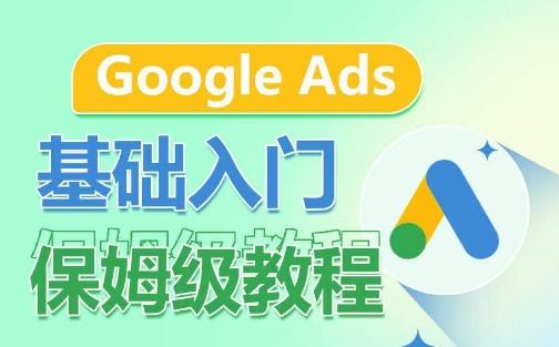 Google Ads基础入门保姆级教程，​系统拆解广告形式，关键词的商业认知，谷歌广告结构_就是爱分享