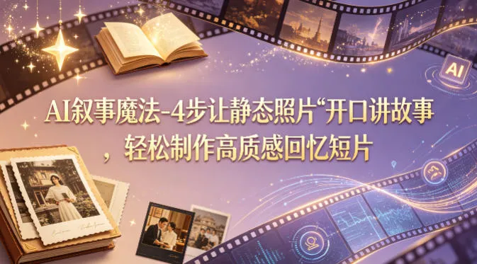 AI叙事魔法-4步让静态照片“开口讲故事”，轻松制作高质感回忆短片_就是爱分享