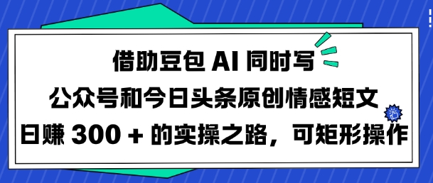 借助豆包AI同时写公众号和今日头条原创情感短文日入3张的实操之路，可矩形操作_就是爱分享