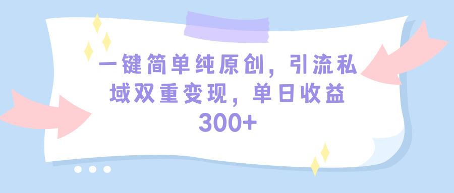 (9472期)一键简单纯原创，引流私域双重变现，单日收益300+(教程+素材)_就是爱分享