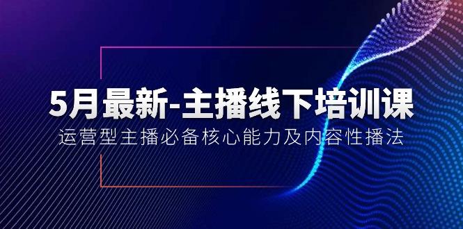 5月最新-主播线下培训课【40期】：运营型主播必备核心能力及内容性播法_就是爱分享