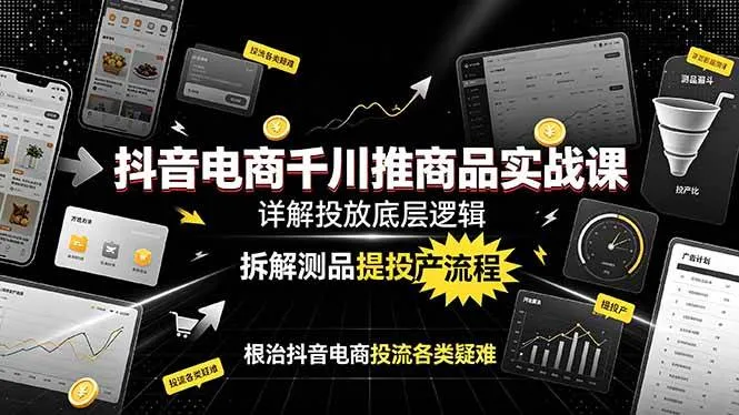 （19177期）抖音电商千川推商品实战课：详解投放底层逻辑，拆解测品提投产流程，根治抖音电商投流各类疑难_一起云网创