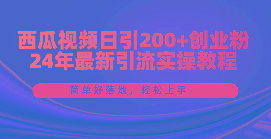 西瓜视频日引200+创业粉，24年最新引流实操教程，简单好落地，轻松上手_就是爱分享