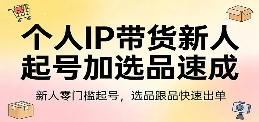 个人IP带货新人起号加选品速成：新人零门槛起号，选品跟品快速出单_就是爱分享