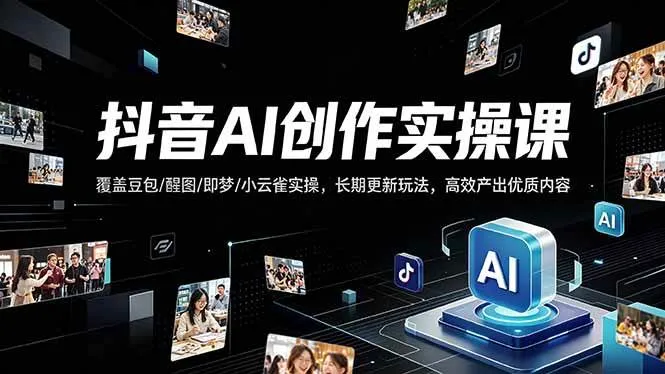 （18197期）抖音AI创作变现课，覆盖豆包/醒图/即梦/小云雀实操，长期更新玩法，高效产出优质内容_就是爱分享