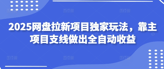 2025网盘拉新项目独家玩法，靠主项目支线做出全自动收益_就是爱分享