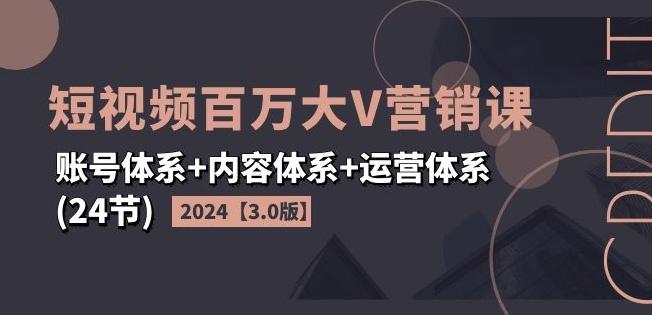 2024短视频百万大V营销课【3.0版】账号体系+内容体系+运营体系(24节)_就是爱分享