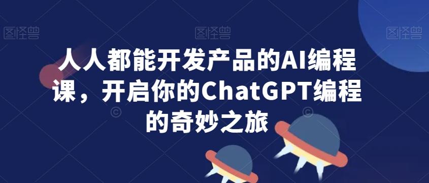 人人都能开发产品的AI编程课，开启你的ChatGPT编程的奇妙之旅_就是爱分享