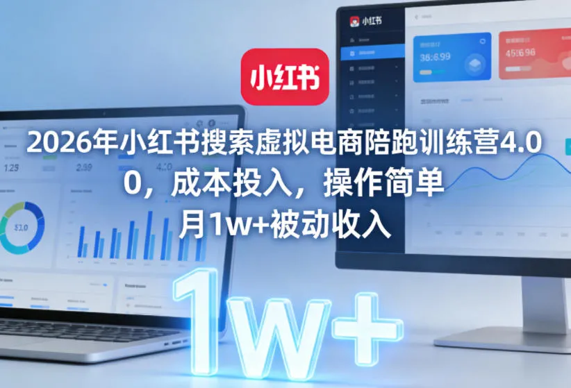 2026年小红书搜索虚拟电商陪跑训练营4.0，0成本投入，操作简单，月1w+被动收入（更新0628）_一起云网创