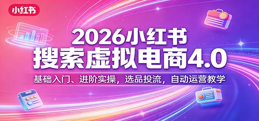 2026小红书搜索虚拟电商4.0：基础入门、进阶实操，选品投流，自动运营教学_就是爱分享