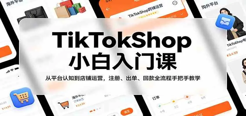 TikTokShop小白入门课：从平台认知到店铺运营，注册、出单、回款全流程手把手教学_就是爱分享
