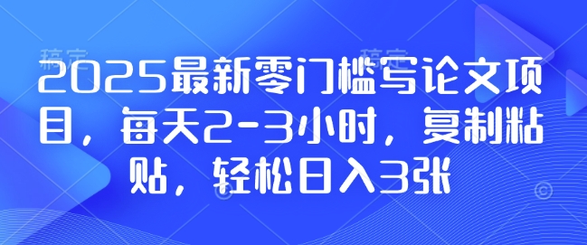 2025最新零门槛写论文项目，每天2-3小时，复制粘贴，轻松日入3张，附详细资料教程【揭秘】_就是爱分享