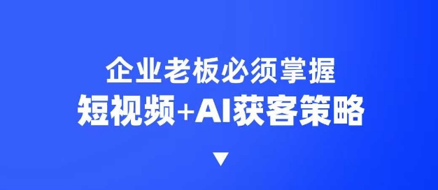 企业短视频AI获客霸屏流量课，6步短视频+AI突围法，3大霸屏抢客策略_就是爱分享