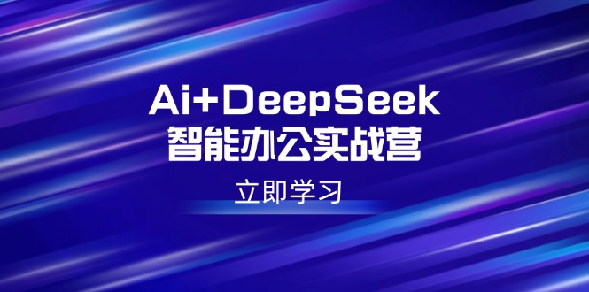 Ai+DeepSeek智能办公实战营：解锁AI写作、设计、PPT等高薪技能_就是爱分享